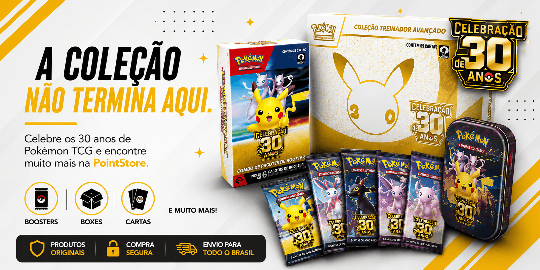 A colecao nao termina aqui. Celebre os 30 anos de Pokemon TCG e encontre boosters, boxes, cartas e muito mais na PointStore.